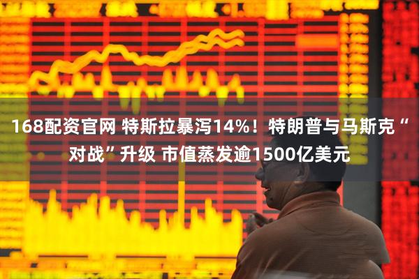 168配资官网 特斯拉暴泻14%！特朗普与马斯克“对战”升级 市值蒸发逾1500亿美元