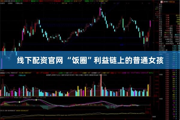 线下配资官网 “饭圈”利益链上的普通女孩