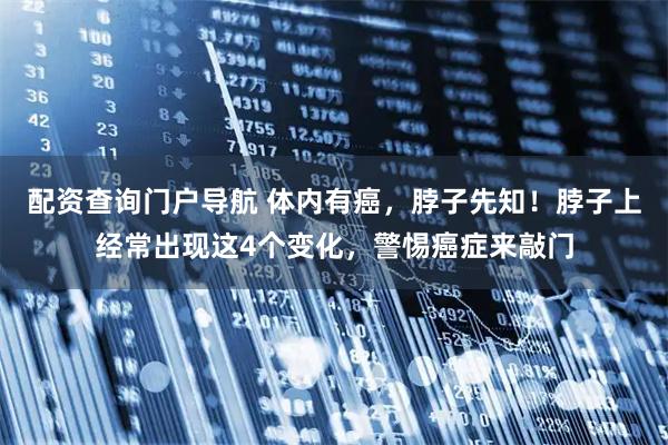 配资查询门户导航 体内有癌，脖子先知！脖子上经常出现这4个变化，警惕癌症来敲门